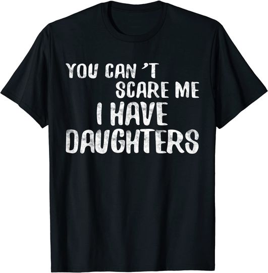 You Can't Scare Me I Have Daughters T-Shirt Father's Day Tee T-Shirt