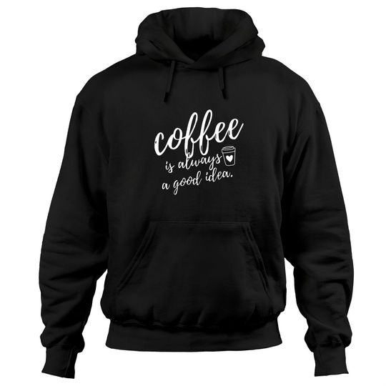 Coffee Is Always A Good Idea Hoodie
