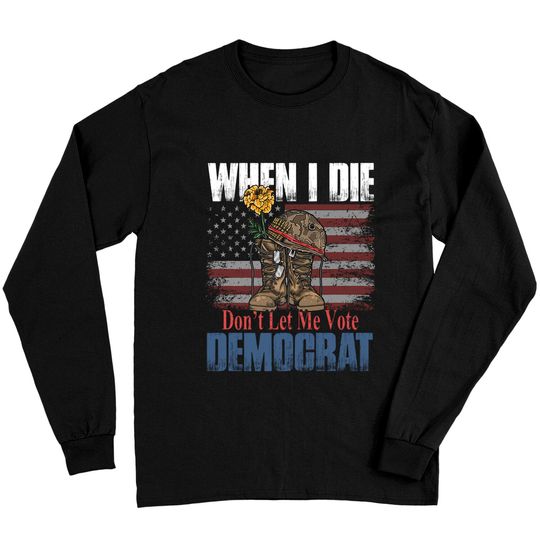 When I Die Don't Let Me Vote Democrat US Flag Veteran Long Sleeves