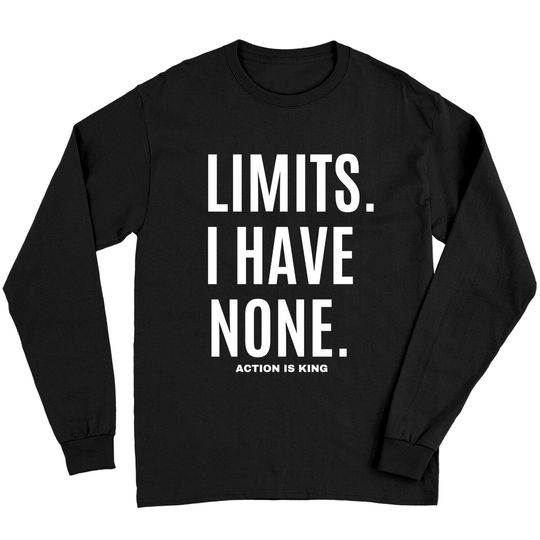 LIMITS. I HAVE NONE. Action Is King (white font) Long Sleeves