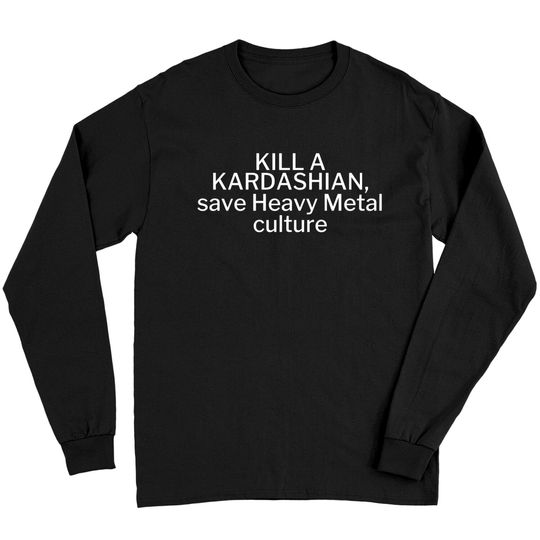 Kill a Kardashian, save Heavy Metal culture Long Sleeves