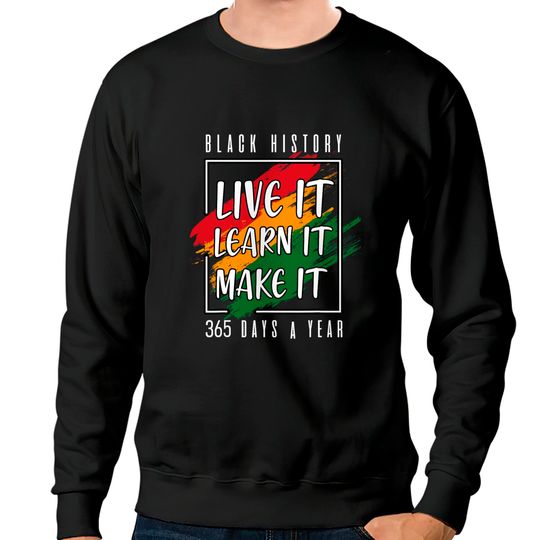 Black History Month 2022 Live It Learn It Make It 365 Days Sweatshirts