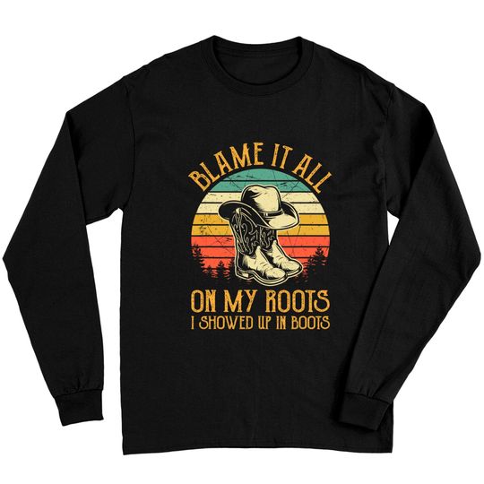 Blame It All On My Roots Tshirt I Showed Up In Boots Long Sleeves