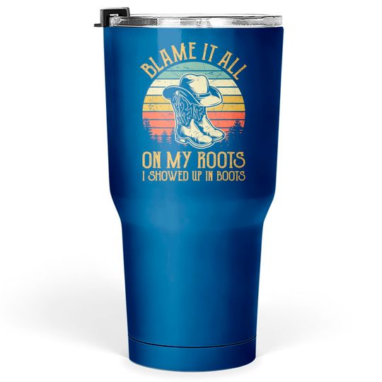 Blame It All On My Roots Tumblers 30 oz I Showed Up In Boots Tumblers 30 oz