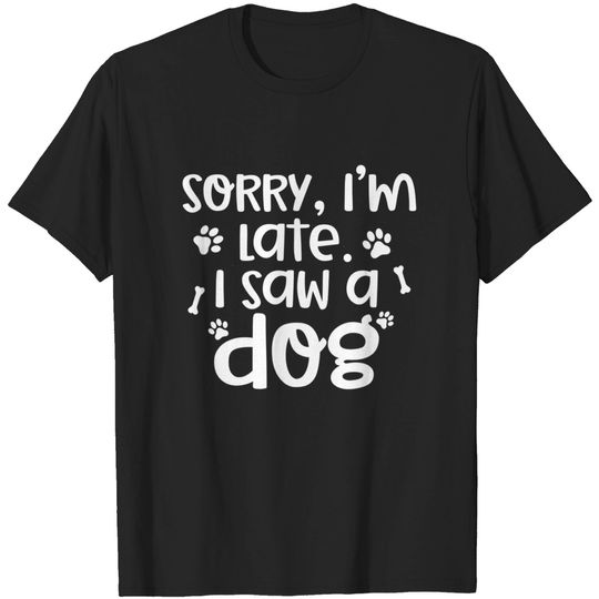 Sorry I'm Late I Saw A Dog | Funny Dog Lover Gift T-Shirt