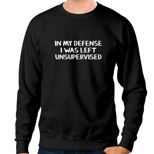 In my defense I was left unsupervised Sweatshirts