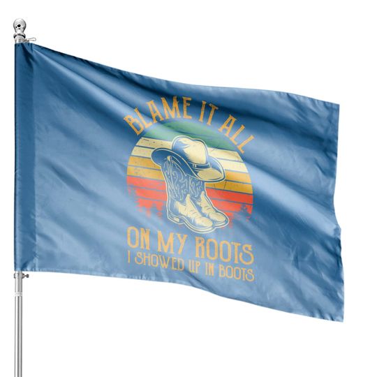 Blame It All On My Roots House Flag I Showed Up In Boots House Flags