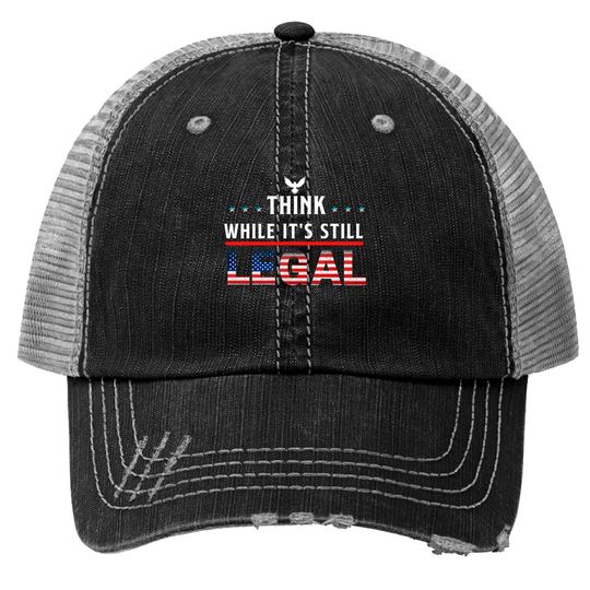 Think While It's Still Legal Trucker Hats