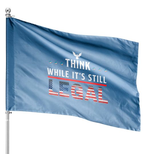 Think While It's Still Legal House Flags