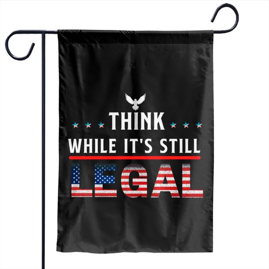 Think While It's Still Legal Garden Flags