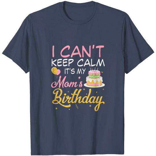 Balloons And Cake I Can't Keep Calm It's My Mom Birthday T-Shirt