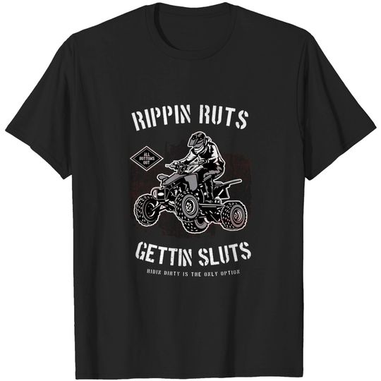 Rippin' Ruts Getting Sluts Riding Dirty Is The Only Option - Atv Riding - T-Shirt