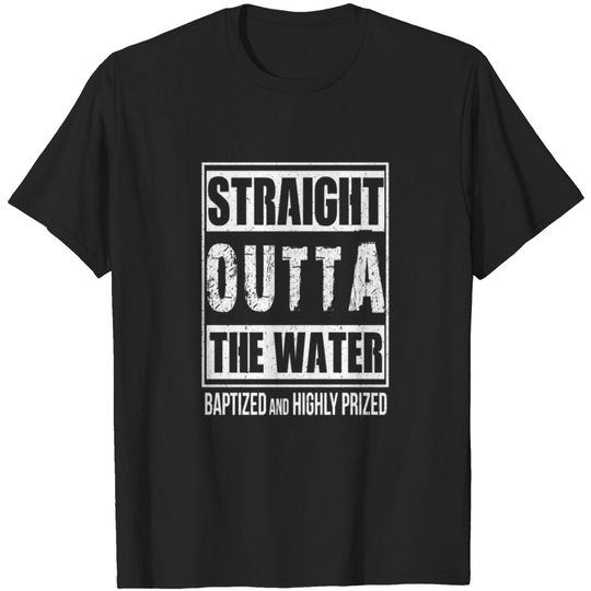 Straight Outta The Water Baptized And Highly Prize T-shirt