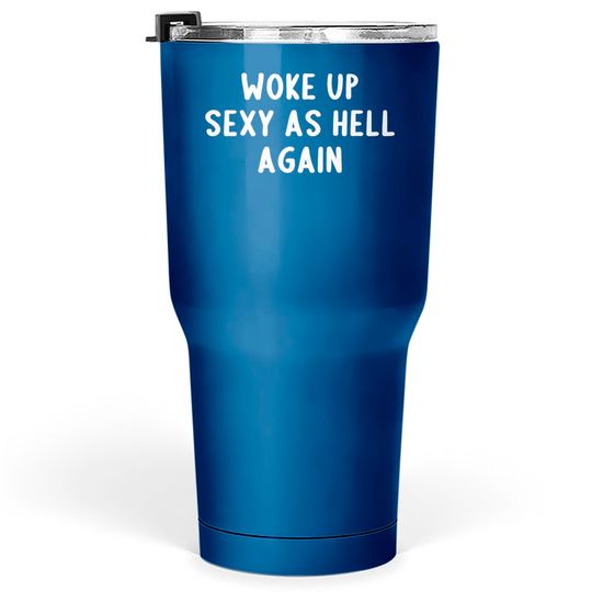Woke Up Sexy As Hell, Again - Offensive Adult Humor - Tumblers 30 oz
