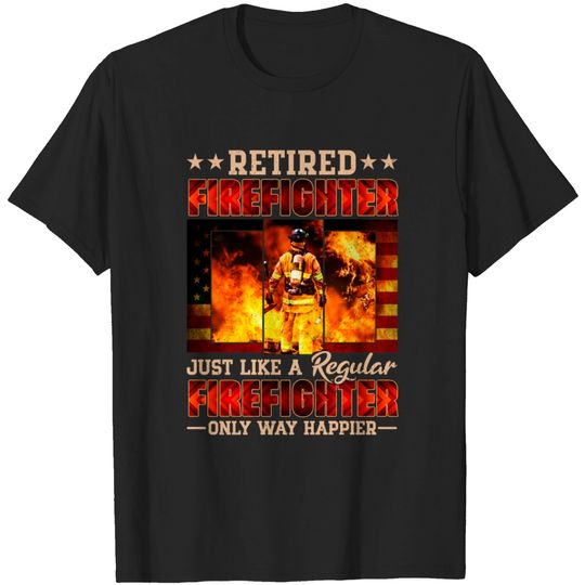 Retired Firefighter Just Like A Regular Firefighter Only Way Happier - Retired Firefighter - T-Shirt