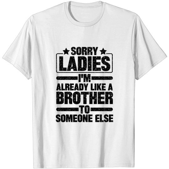 Sorry Ladies I'm Already Like A Brother To Someone Else - Sorry Ladies Im Already Like A Brother - T-Shirt