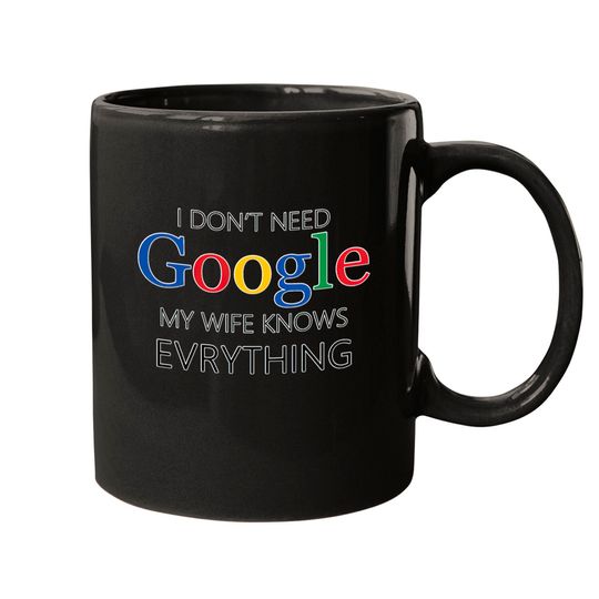 I Don't Need Google, My wife Knows Everything Mugs