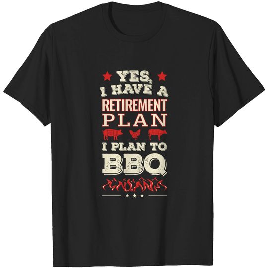 Yes I Have a Retirement Plan I Plan to BBQ - Meat Smoking - T-Shirt