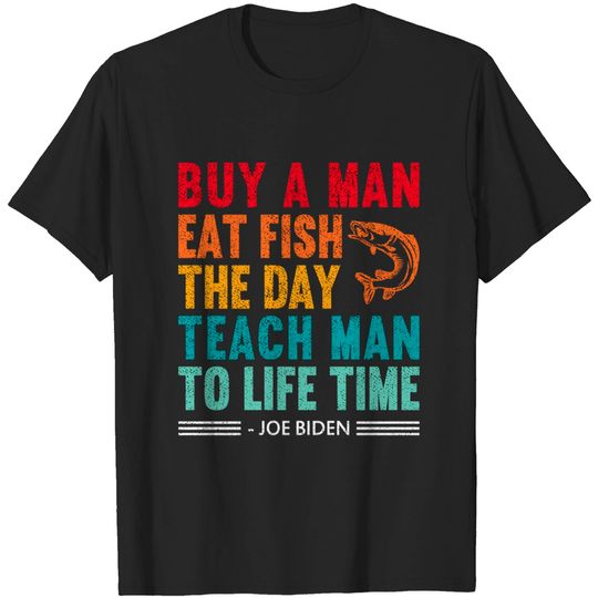 buy a man eat fish, Funny Joe Biden Quote - Joe Biden - T-Shirt