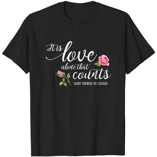 It Is Love Alone That Counts St. Therese of Lisieux T Shirt