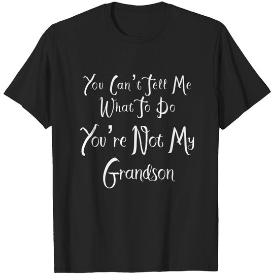 You Cant Tell Me What To Do Youre Not My Grandson T Shirt