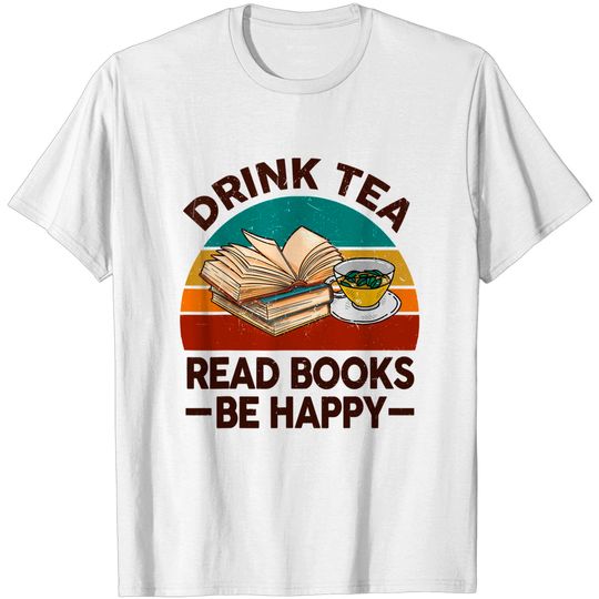 Funny Drink Tea Read Books Be Happy Teacher Bookworm Lover T-Shirt