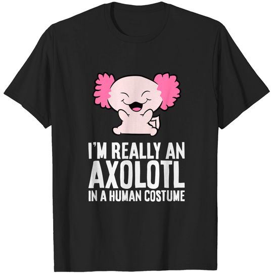 I'm Really An Axolotl In A Human Costume Funny Axolotl T-Shirt