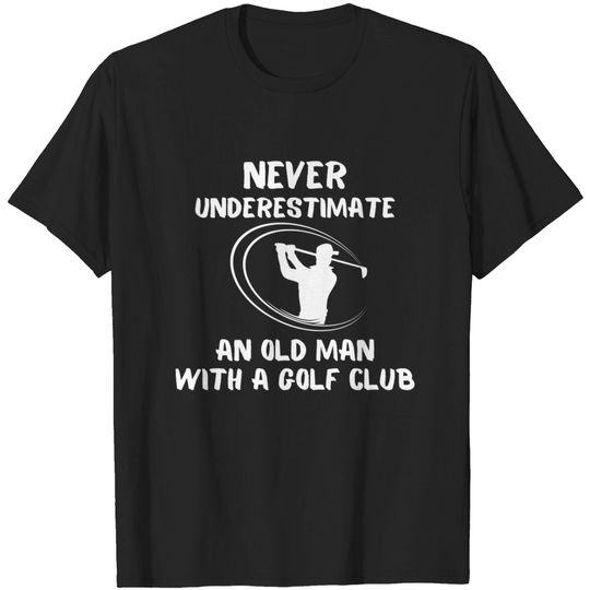 Never Underestimate An Old Man With A Golf Club - Golf Gifts - T-Shirt