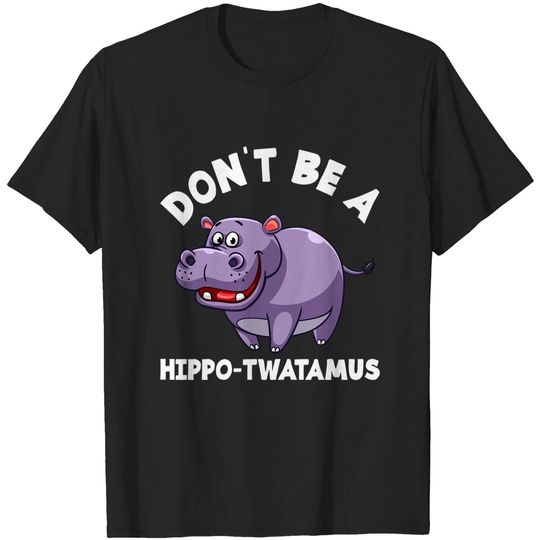 Don't Be A Hippo Twatamus Hippopotamus T Shirt