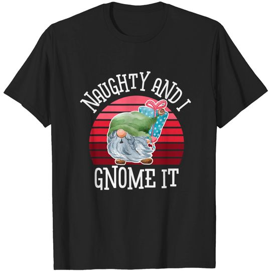 Naughty and I Gnome It Garden Gnome T-Shirt