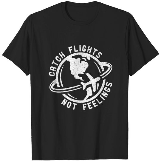 Catch Flights Not Feelings T-Shirt T-Shirt
