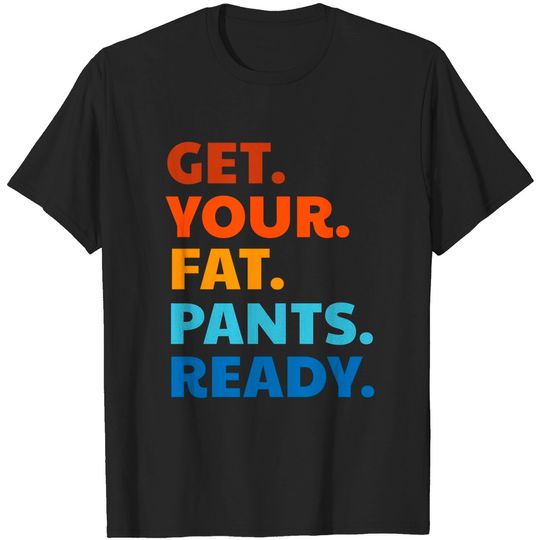 Get Your Fat Pants Ready Thanksgiving Funny - Get Your Fat Pants Ready - T-Shirt