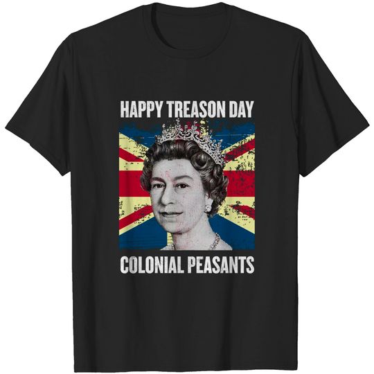 Happy Treason Day Ungrateful Colonial Peasants - 4th of July T-Shirt