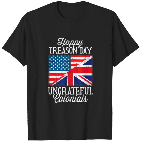 Happy Treason Day Ungrateful Colonials 4th Of July T-Shirt