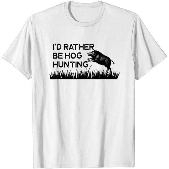I'd Rather Be Hog Hunting Feral Boar Texas Hunt Hunter Pig T-Shirt