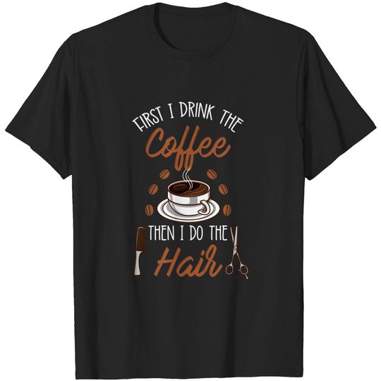 First I Drink The Coffee Then I Do The Hair Fun T-Shirt