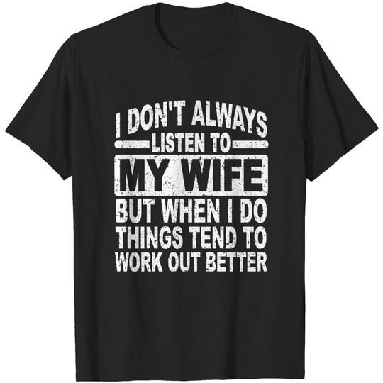 I don’t always listen to my wife but when I do things tend to work - I Dont Always Listen To My Wife - T-Shirt