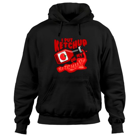 I Put Ketchup On My Ketchup Pullover Hoodie