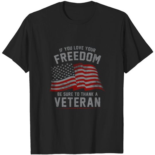 If You Love Your Freedom Be Sure To Thank a Veteran - Independence Day - T-Shirt