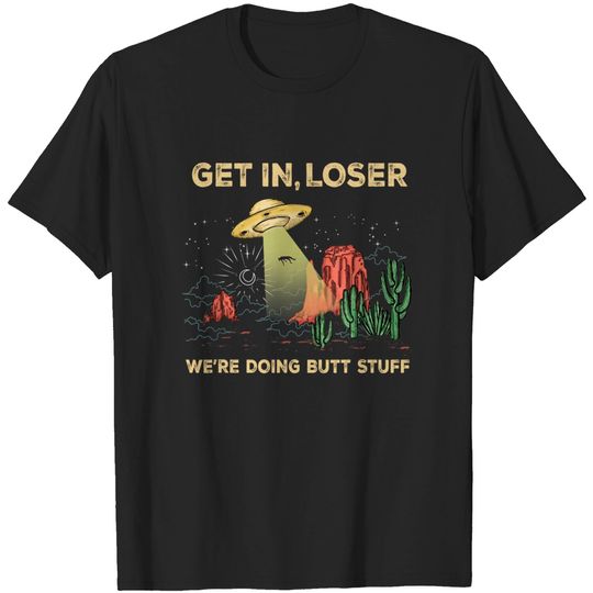 Get In Loser We Doing Butt Stuff Alien UFO T-Shirt