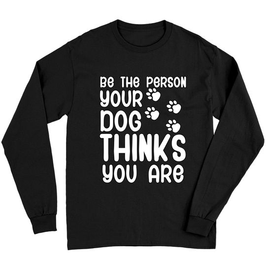 Be the person your dog thinks you are Long Sleeve T-Shirt