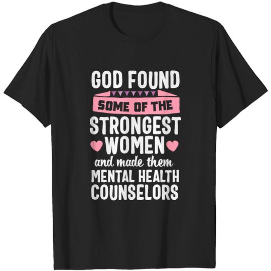 God found Strongest Women Mental Health Counselor Counseling T-Shirt