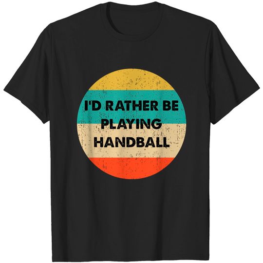 Handball Shirt | I'd Rather Be Playing Handball T-Shirt