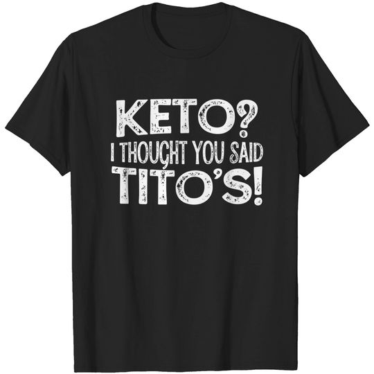 Keto Diet Gift Keto? I Thought You Said Tito's Keto Life T-Shirt