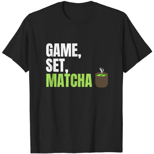 Game, Set, Matcha Perfect Gift for Matcha Lovers and Drinkers - Game Set Match - T-Shirt