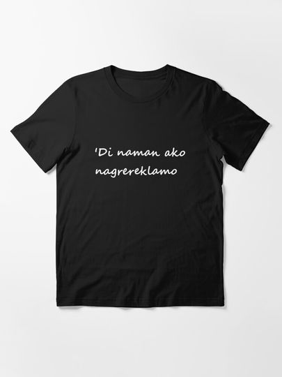 'Di naman ako nagrereklamo = I'm not complaining TAGALOG | Essential T-Shirt 