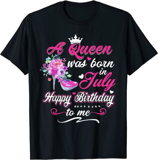 Happy Birthday To Me! A Queen Was Born In July Birthday Gift T-Shirt