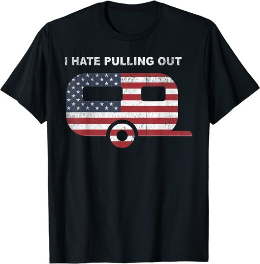 I Hate Pulling Out Travel Trailer USA Flag Camping Funny Tee T-Shirt