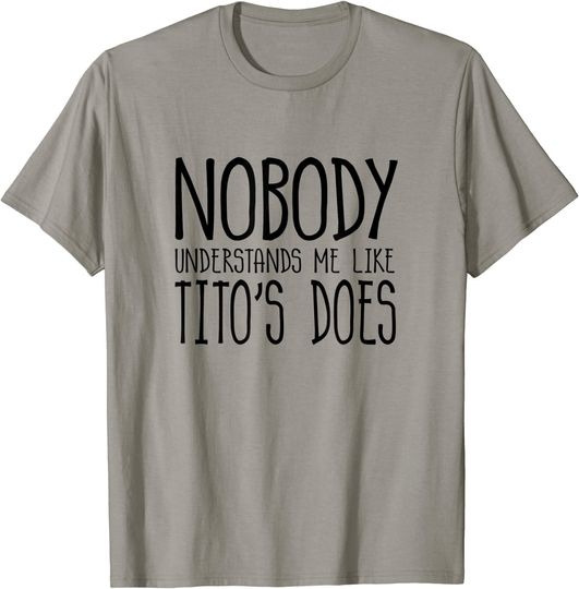 Nobody Understands Me Like Titos Does T-Shirt