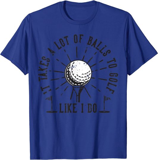 It takes a lot of balls to golf like i do T-Shirt